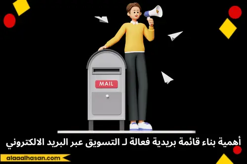 أهمية بناء قائمة بريدية فعالة لـ التسويق عبر البريد الالكتروني