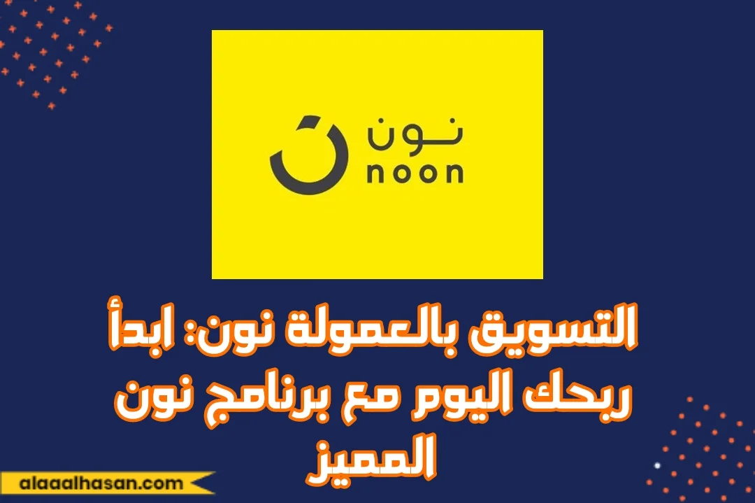 التسويق بالعمولة نون: ابدأ ربحك اليوم مع برنامج نون المميز