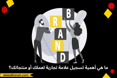 ما هي أهمية تسجيل علامة تجارية لعملك أو منتجاتك؟