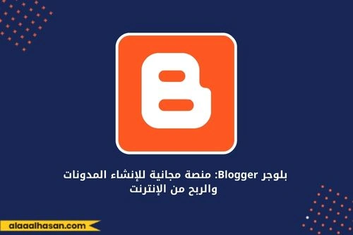بلوجر Blogger: منصة مجانية للإنشاء المدونات والربح من الإنترنت
